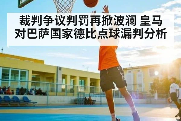 裁判争议判罚再掀波澜 皇马对巴萨国家德比点球漏判分析